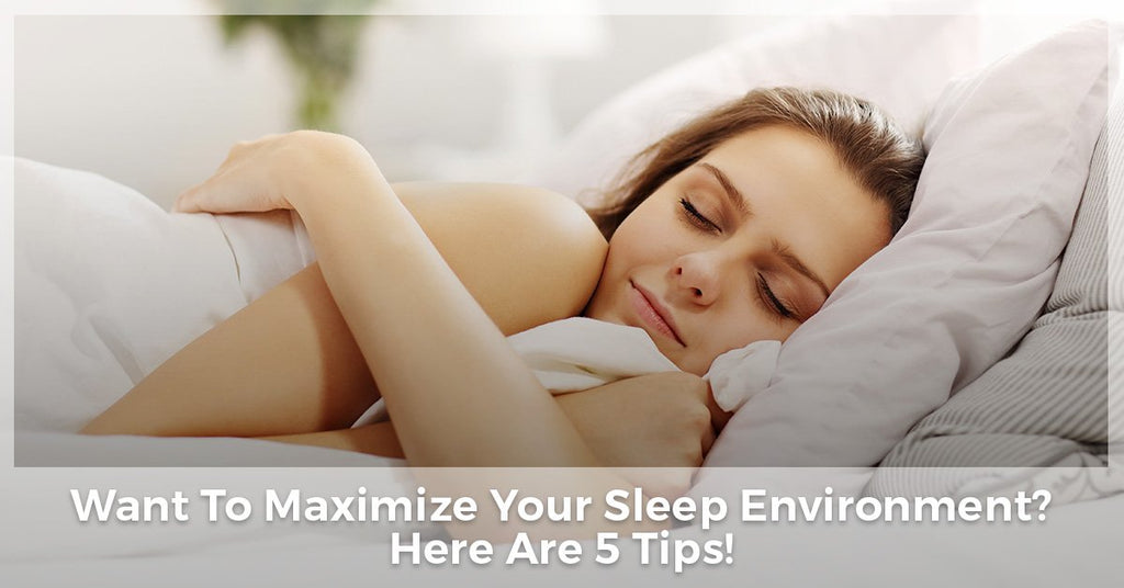 Want To Maximize Your Sleep Environment? Here Are 5 Tips!